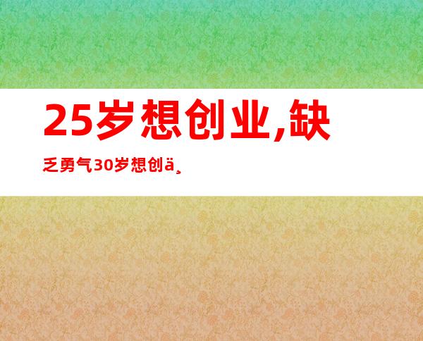 25岁想创业,缺乏勇气30岁想创业,又背部（25岁想创业却不知道干什么）