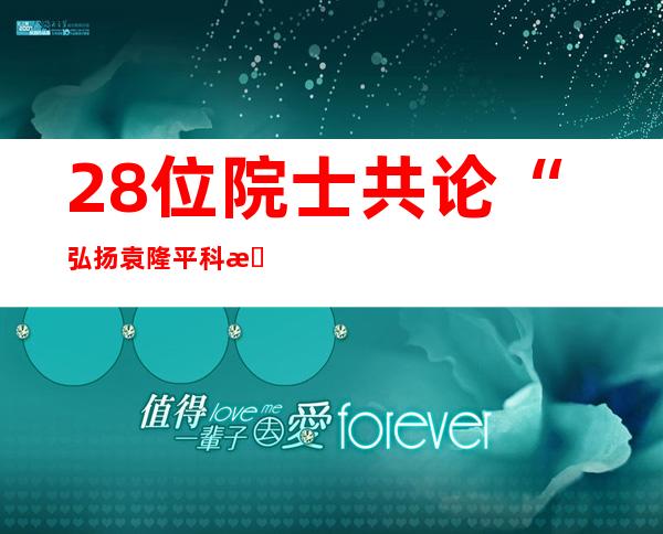 28位院士共论“弘扬袁隆平科技创新精神”