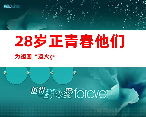 28岁正青春 他们为祖国“运火箭”