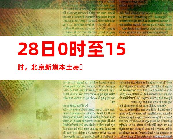 28日0时至15时，北京新增本土新冠肺炎病毒熏染者8例