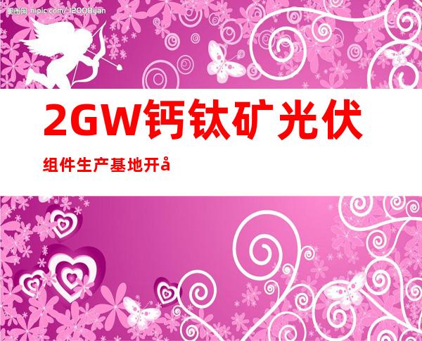 2GW钙钛矿光伏组件生产基地开工