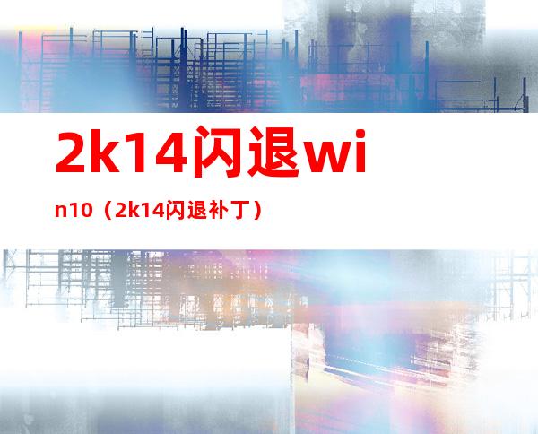 2k14闪退 win10（2k14闪退补丁）