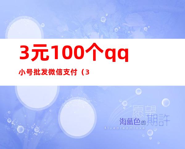 3元100个qq小号批发微信支付（3元100个qq小号批发出租）