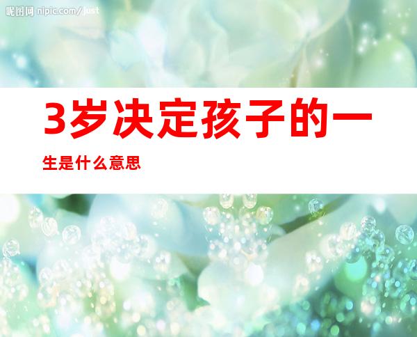 3岁决定孩子的一生是什么意思（3岁决定孩子的一生在线阅读）