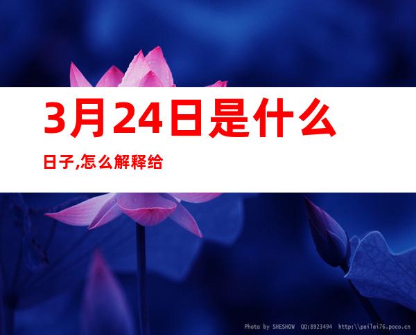 3月24日是什么日子,怎么解释给小朋友听（3月24日是什么日子?为什么都打折）