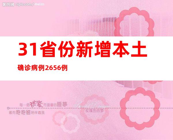 31省份新增本土确诊病例2656例