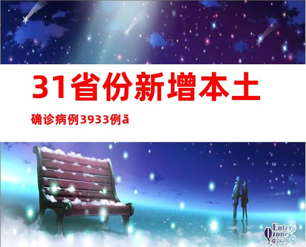 31省份新增本土确诊病例3933例、本土无症状感染者28894例