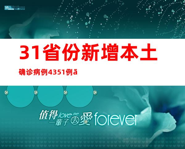 31省份新增本土确诊病例4351例、本土无症状感染者20764例