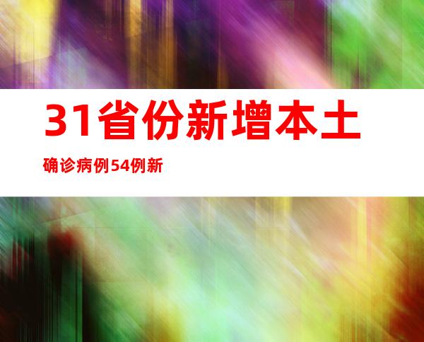 31省份新增本土确诊病例54例 新增本土无症状感染者65例