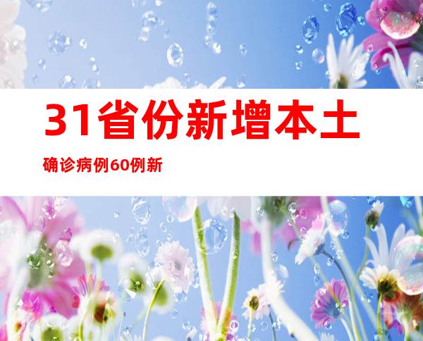 31省份新增本土确诊病例60例 新增本土无症状感染者67例