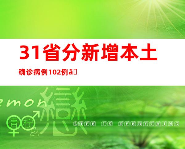 31省分新增本土确诊病例102例、本土无症状熏染者746例