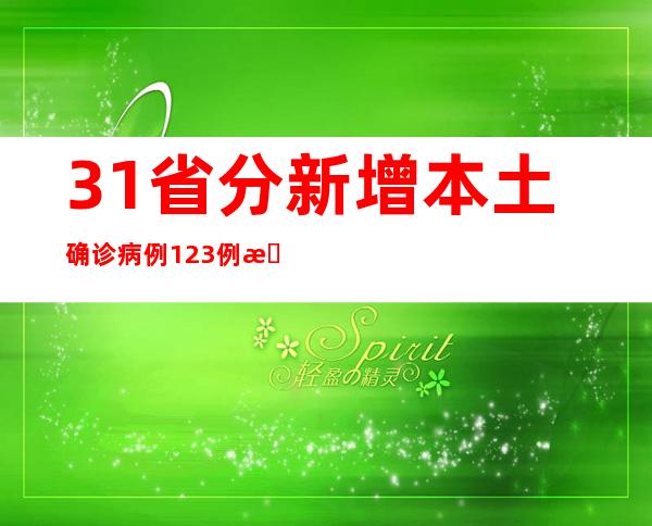 31省分新增本土确诊病例123例 本土无症状熏染者485例