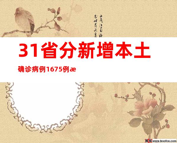 31省分新增本土确诊病例1675例 新增本土无症状熏染者13086例