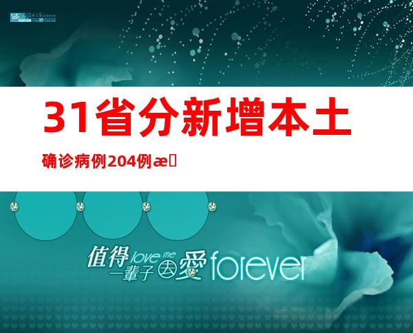 31省分新增本土确诊病例204例 新增本土无症状熏染者630例