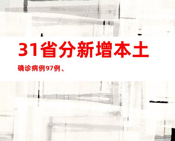 31省分新增本土确诊病例97例、本土无症状熏染者625例