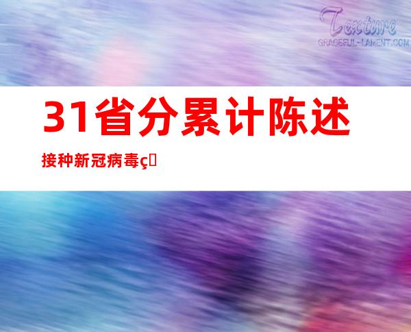 31省分累计陈述接种新冠病毒疫苗344063.8万剂次