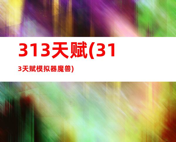 3.13天赋(3.13天赋模拟器魔兽)