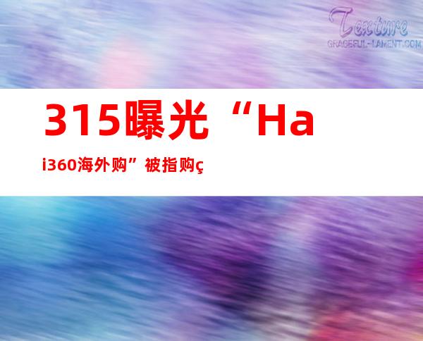 315曝光“Hai360海外购”被指购物无保障海淘陷窘境？