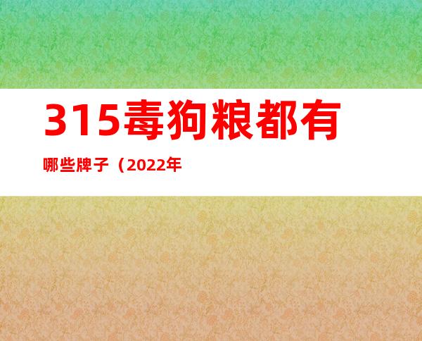 315毒狗粮都有哪些牌子（2022年315曝光狗粮品牌）