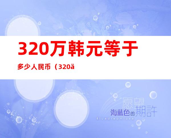 320万韩元等于多少人民币（320万韩元等于多少美元）