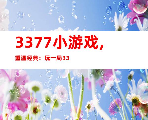 3377小游戏,重温经典：玩一局3377小游戏！