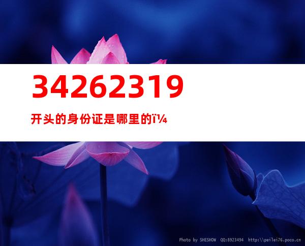 34262319开头的身份证是哪里的（342623开头的身份证是哪里的）