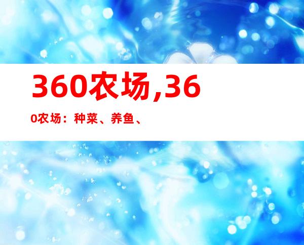 360农场,360农场：种菜、养鱼、养鸡创造健康生活