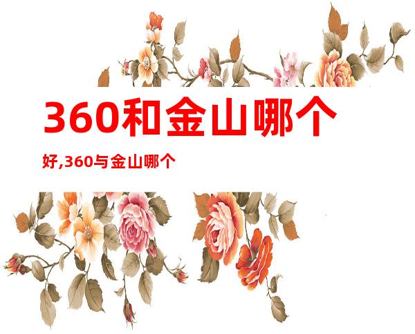 360和金山哪个好,360与金山哪个更优？