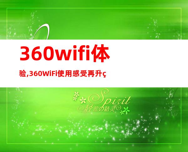 360wifi体验,360WiFi使用感受再升级，更强大的无线上网神器