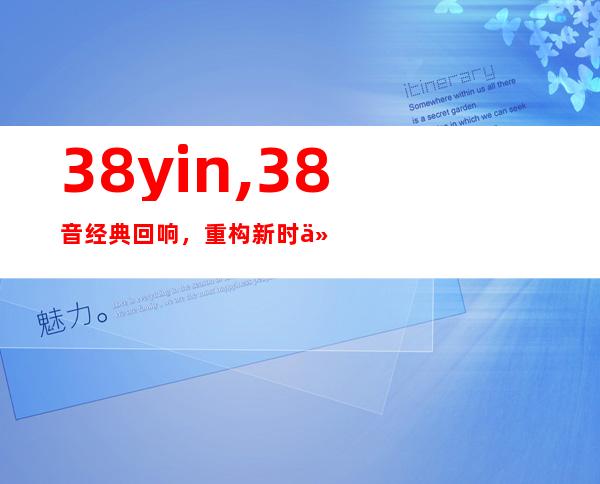 38yin,38音经典回响，重构新时代音乐态度！