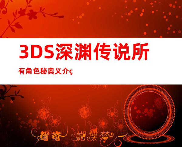 3DS深渊传说所有角色秘奥义介绍