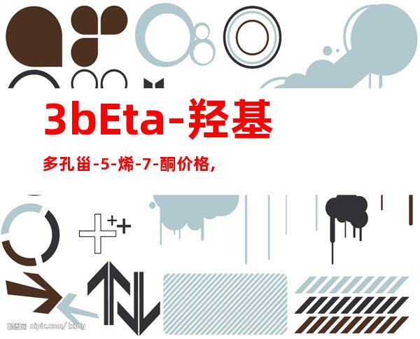 3bEta-羟基多孔甾-5-烯-7-酮价格,3bEta-羟基多孔甾-5-烯-7-酮工厂