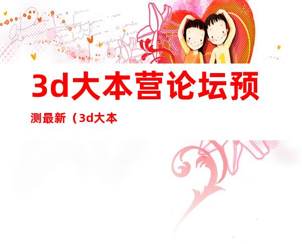 3d大本营论坛预测最新（3d大本营论坛）