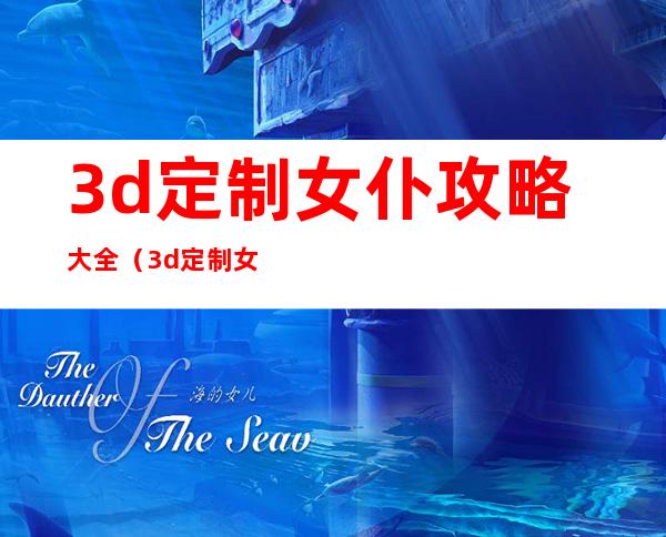 3d定制女仆攻略大全（3d定制女仆攻略）