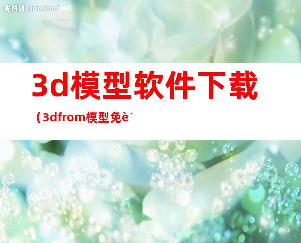 3d模型软件下载（3dfrom模型免费下载）