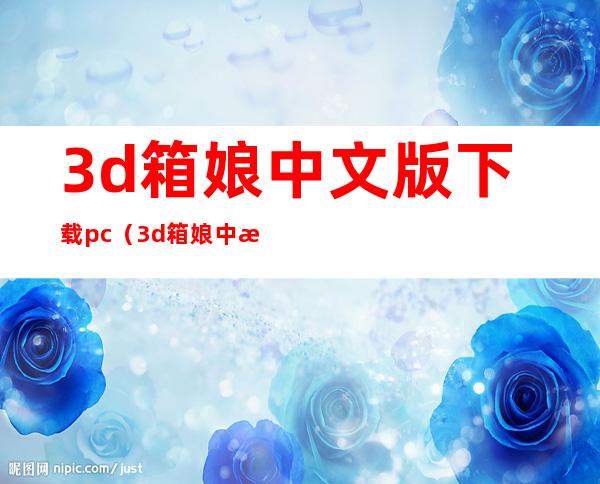 3d箱娘中文版下载pc（3d箱娘中文版下载）