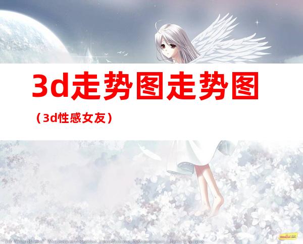 3d走势图走势图（3d性感女友）