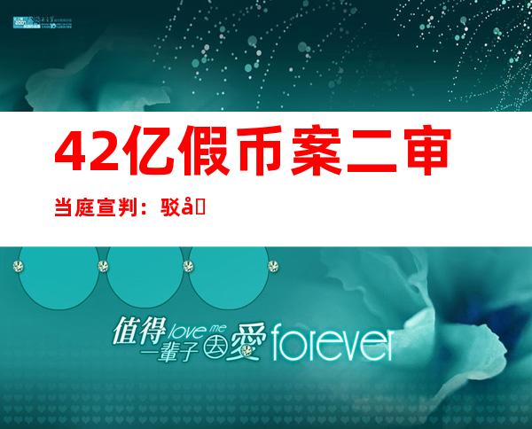 4.2亿假币案二审当庭宣判：驳回上诉 维持原判