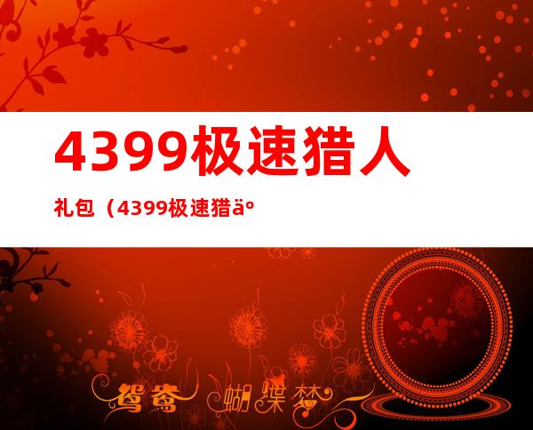 4399极速猎人礼包（4399极速猎人）