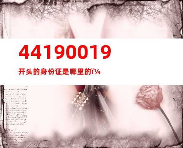 44190019开头的身份证是哪里的（441900开头的身份证是哪里的）