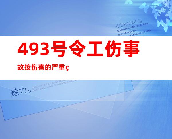 493号令工伤事故按伤害的严重程度分为（493号令将安全生产事故划分为）