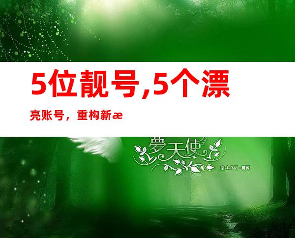 5位靓号,5个漂亮账号，重构新标题，不含符号，40字以内。