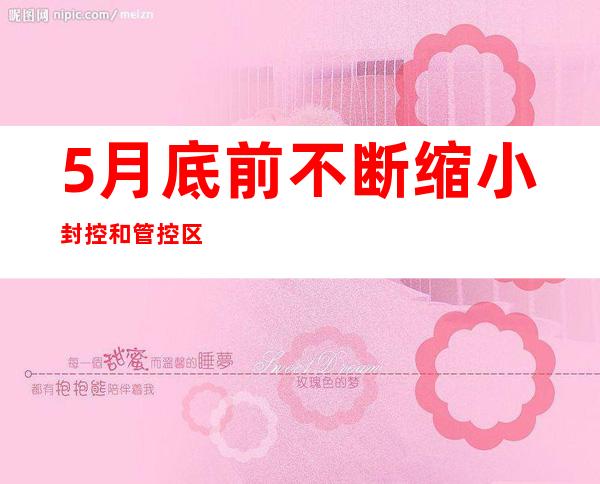 5月底前不断缩小封控和管控区范围 上海市卫健委通报后续防控措施