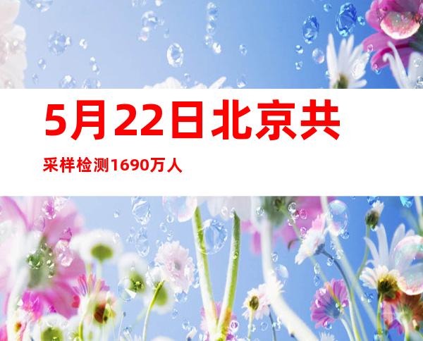 5月22日北京共采样检测1690万人 初筛1管混采阳性