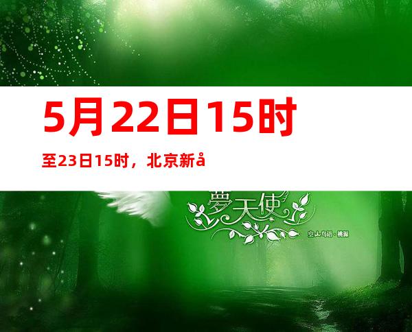 5月22日15时至23日15时，北京新增本土新冠肺炎病毒感染者63例