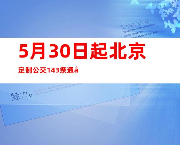 5月30日起 北京定制公交143条通勤线路班次恢复运营