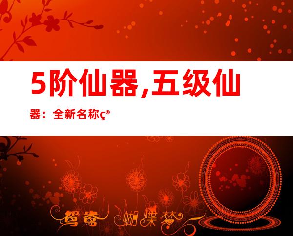 5阶仙器,五级仙器：全新名称简介