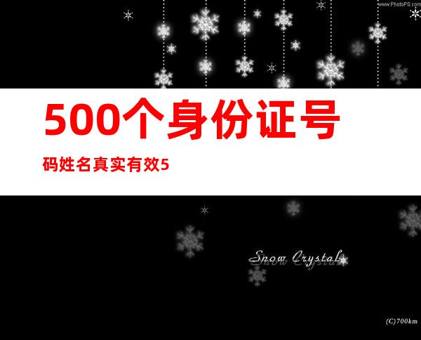 500个身份证号码姓名真实有效 500个免费身份证姓名