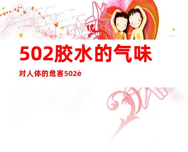 502胶水的气味对人体的危害 502胶水使用方法