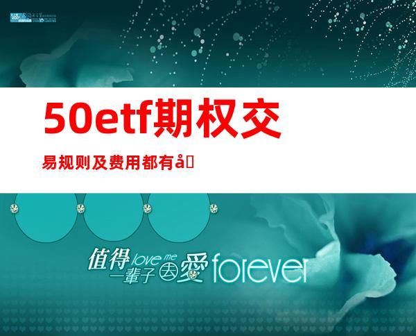 50etf期权交易规则及费用都有哪些？  　　